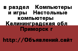  в раздел : Компьютеры и игры » Настольные компьютеры . Калининградская обл.,Приморск г.